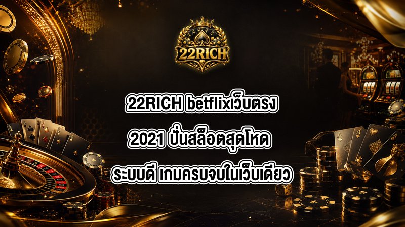 22RICH betflixเว็บตรง2021